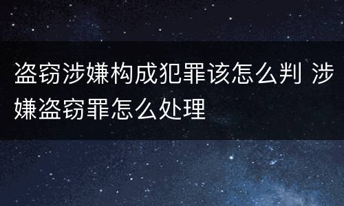 盗窃涉嫌构成犯罪该怎么判 涉嫌盗窃罪怎么处理