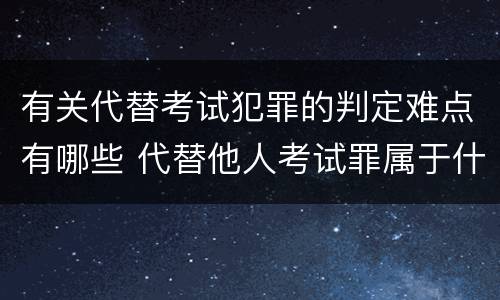 有关代替考试犯罪的判定难点有哪些 代替他人考试罪属于什么类犯罪