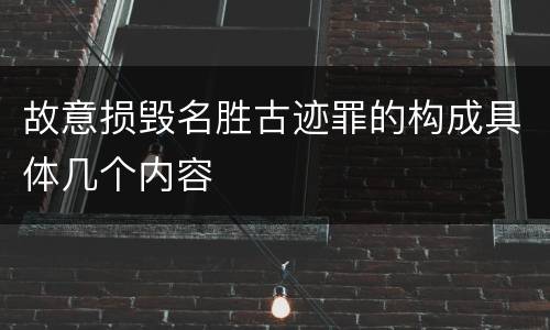 故意损毁名胜古迹罪的构成具体几个内容