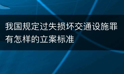我国规定过失损坏交通设施罪有怎样的立案标准