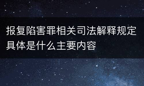 报复陷害罪相关司法解释规定具体是什么主要内容