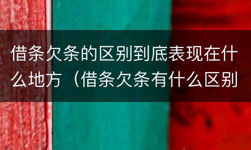 借条欠条的区别到底表现在什么地方（借条欠条有什么区别）