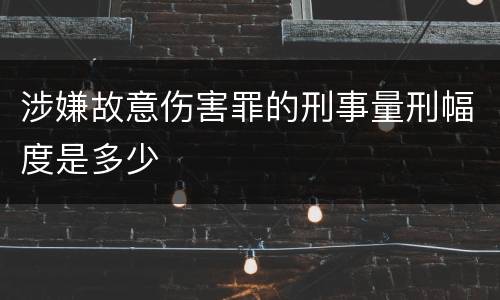 涉嫌故意伤害罪的刑事量刑幅度是多少