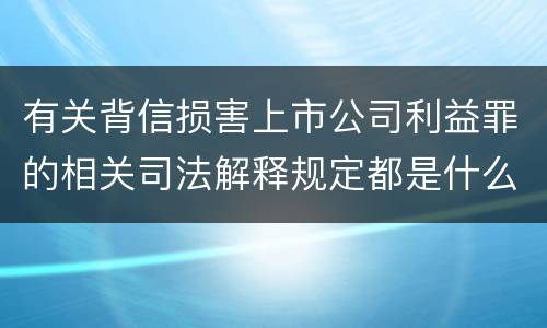有关背信损害上市公司利益罪的相关司法解释规定都是什么