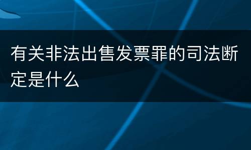 有关非法出售发票罪的司法断定是什么