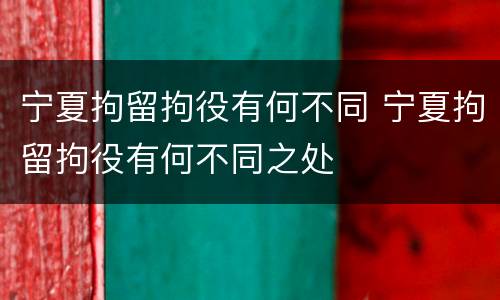 宁夏拘留拘役有何不同 宁夏拘留拘役有何不同之处