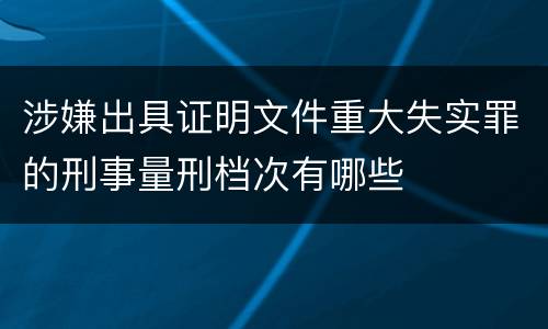 涉嫌出具证明文件重大失实罪的刑事量刑档次有哪些