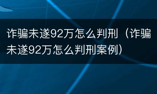 诈骗未遂92万怎么判刑（诈骗未遂92万怎么判刑案例）