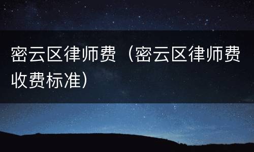 密云区律师费（密云区律师费收费标准）