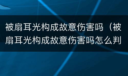 被扇耳光构成故意伤害吗（被扇耳光构成故意伤害吗怎么判刑）