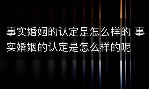 事实婚姻的认定是怎么样的 事实婚姻的认定是怎么样的呢
