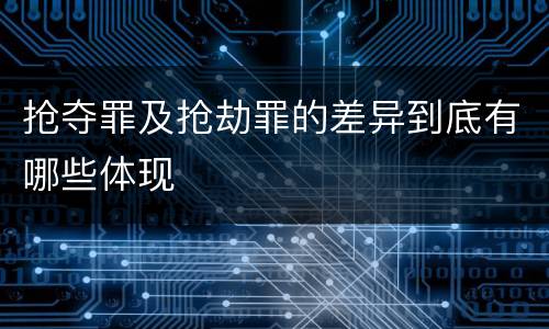 抢夺罪及抢劫罪的差异到底有哪些体现