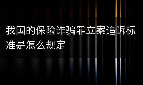 我国的保险诈骗罪立案追诉标准是怎么规定
