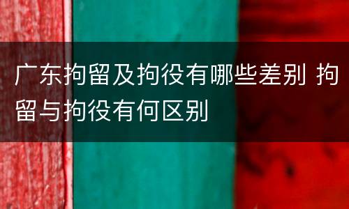 广东拘留及拘役有哪些差别 拘留与拘役有何区别