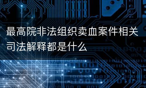 最高院非法组织卖血案件相关司法解释都是什么