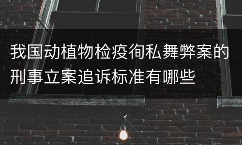我国动植物检疫徇私舞弊案的刑事立案追诉标准有哪些