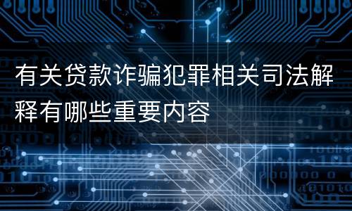 有关贷款诈骗犯罪相关司法解释有哪些重要内容