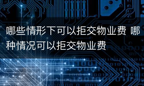 哪些情形下可以拒交物业费 哪种情况可以拒交物业费