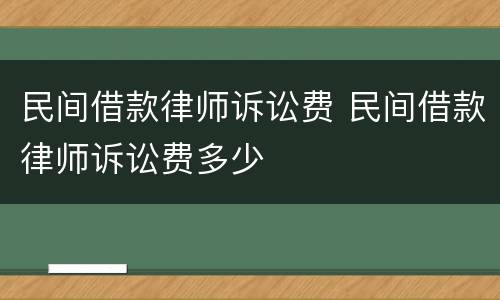 民间借款律师诉讼费 民间借款律师诉讼费多少