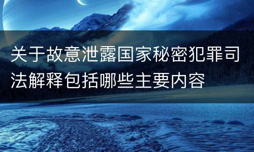 关于故意泄露国家秘密犯罪司法解释包括哪些主要内容