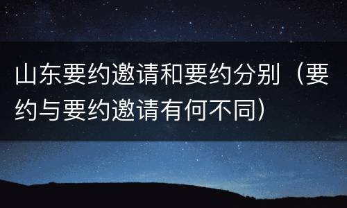 山东要约邀请和要约分别（要约与要约邀请有何不同）