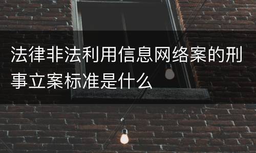 法律非法利用信息网络案的刑事立案标准是什么