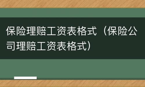 保险理赔工资表格式（保险公司理赔工资表格式）