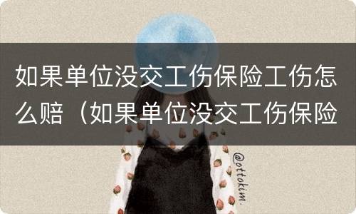 如果单位没交工伤保险工伤怎么赔（如果单位没交工伤保险工伤怎么赔付）
