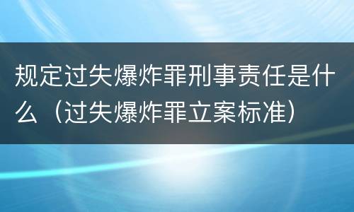 规定过失爆炸罪刑事责任是什么（过失爆炸罪立案标准）