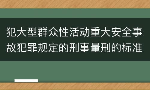 犯大型群众性活动重大安全事故犯罪规定的刑事量刑的标准是多少