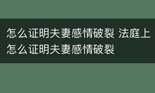 怎么证明夫妻感情破裂 法庭上怎么证明夫妻感情破裂