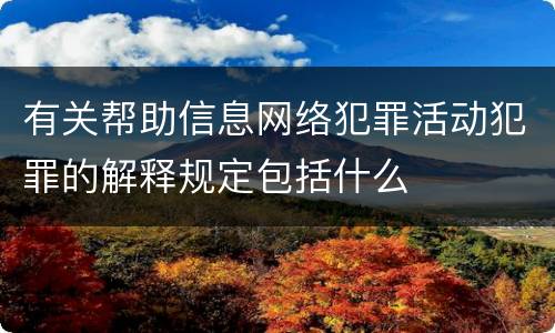 有关帮助信息网络犯罪活动犯罪的解释规定包括什么