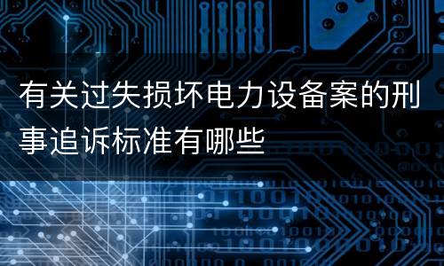 有关过失损坏电力设备案的刑事追诉标准有哪些