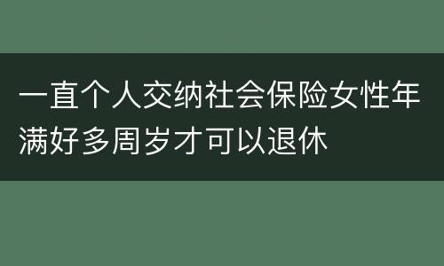 一直个人交纳社会保险女性年满好多周岁才可以退休
