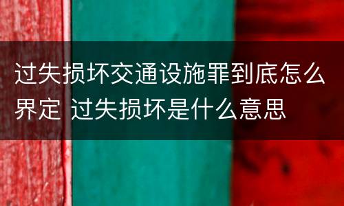 过失损坏交通设施罪到底怎么界定 过失损坏是什么意思