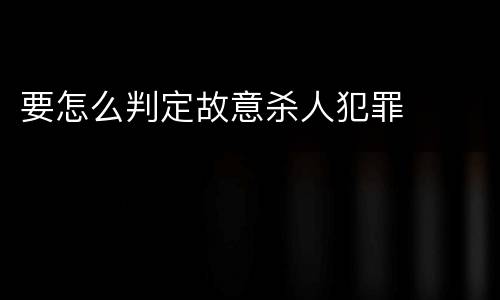要怎么判定故意杀人犯罪