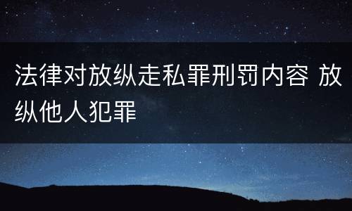 法律对放纵走私罪刑罚内容 放纵他人犯罪