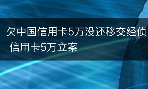 欠中国信用卡5万没还移交经侦 信用卡5万立案
