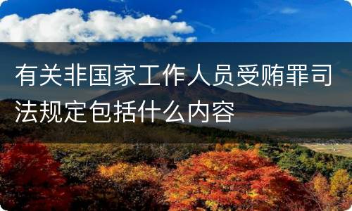 有关非国家工作人员受贿罪司法规定包括什么内容