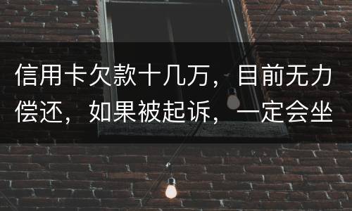 信用卡欠款十几万，目前无力偿还，如果被起诉，一定会坐牢吗