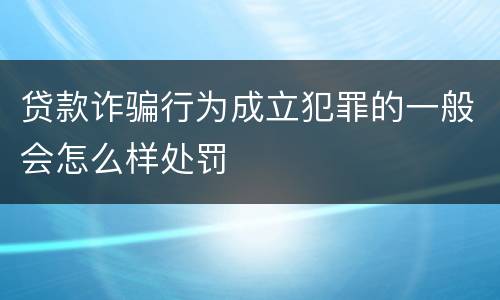 贷款诈骗行为成立犯罪的一般会怎么样处罚