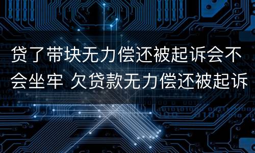 贷了带块无力偿还被起诉会不会坐牢 欠贷款无力偿还被起诉了会坐牢吗?