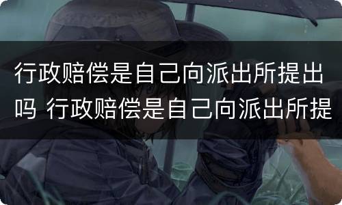 行政赔偿是自己向派出所提出吗 行政赔偿是自己向派出所提出吗为什么