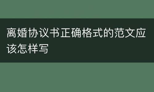 离婚协议书正确格式的范文应该怎样写