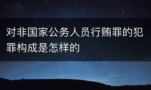 对非国家公务人员行贿罪的犯罪构成是怎样的
