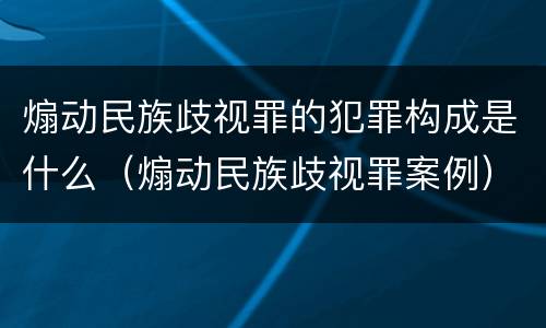 煽动民族歧视罪的犯罪构成是什么（煽动民族歧视罪案例）