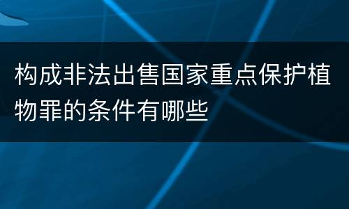构成非法出售国家重点保护植物罪的条件有哪些
