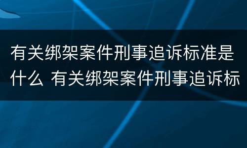 有关绑架案件刑事追诉标准是什么 有关绑架案件刑事追诉标准是什么法律
