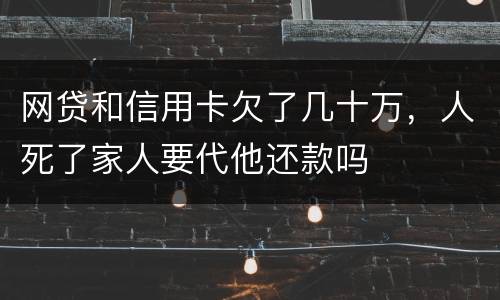网贷和信用卡欠了几十万，人死了家人要代他还款吗