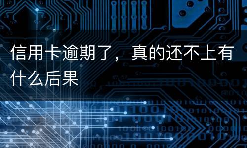信用卡逾期了，真的还不上有什么后果